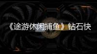 《途游休闲捕鱼》钻石快速获取攻略