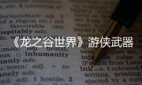 《龙之谷世界》游侠武器选择推荐