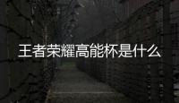 王者荣耀高能杯是什么