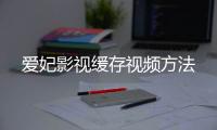 爱妃影视缓存视频方法
