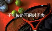 千年传奇开服时间表