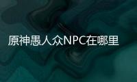 原神愚人众NPC在哪里