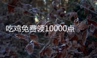 吃鸡免费领10000点券兑换码是多少