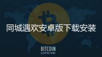 同城遇欢安卓版下载安装免费下载 v3.4 人气热度：16℃
