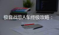 极音战歌A车终极攻略：前期压制与赛道制胜秘籍
