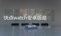 快点watch安卓版最新版v1.08.02 人气热度：21℃