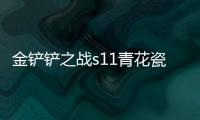 金铲铲之战s11青花瓷拉克丝阵容推荐 青花瓷拉克丝阵容搭配攻略