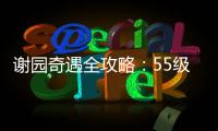谢园奇遇全攻略：55级解锁的剧情探索盛宴