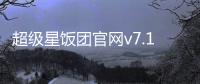 超级星饭团官网v7.1.1 人气热度 ：30℃